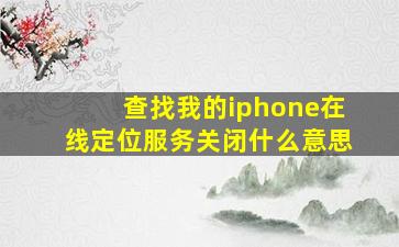 查找我的iphone在线定位服务关闭什么意思