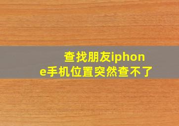 查找朋友iphone手机位置突然查不了