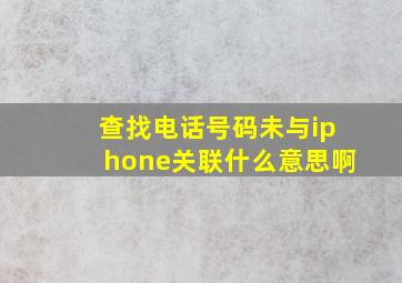 查找电话号码未与iphone关联什么意思啊