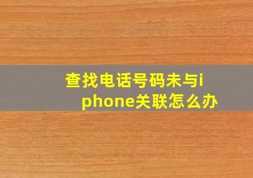 查找电话号码未与iphone关联怎么办