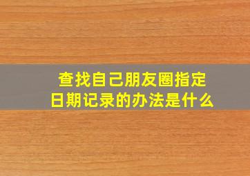 查找自己朋友圈指定日期记录的办法是什么