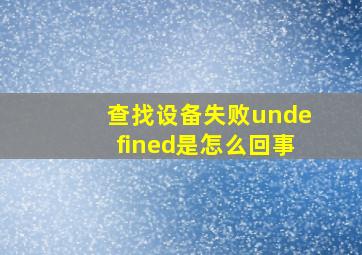 查找设备失败undefined是怎么回事