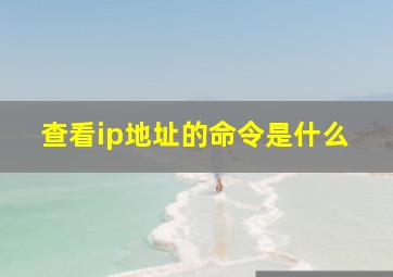 查看ip地址的命令是什么