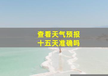 查看天气预报十五天准确吗