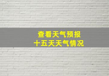 查看天气预报十五天天气情况