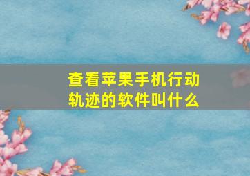 查看苹果手机行动轨迹的软件叫什么