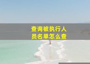 查询被执行人员名单怎么查