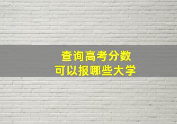 查询高考分数可以报哪些大学