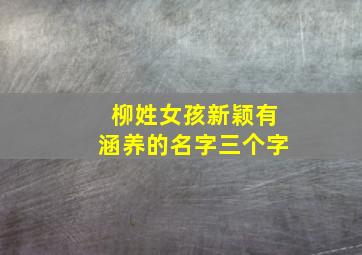 柳姓女孩新颖有涵养的名字三个字