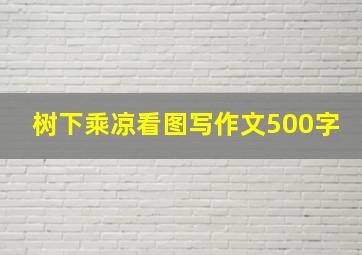 树下乘凉看图写作文500字