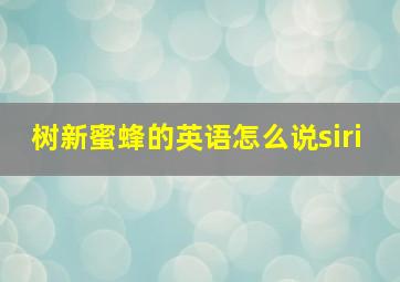 树新蜜蜂的英语怎么说siri