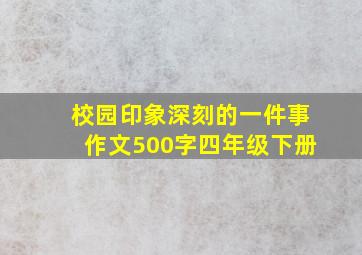 校园印象深刻的一件事作文500字四年级下册