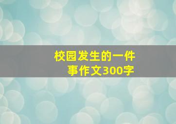 校园发生的一件事作文300字