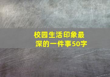 校园生活印象最深的一件事50字