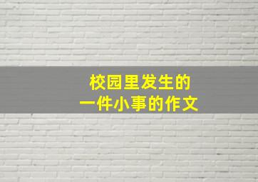 校园里发生的一件小事的作文