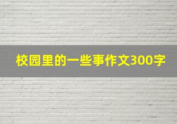 校园里的一些事作文300字