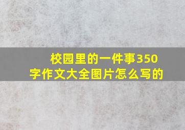 校园里的一件事350字作文大全图片怎么写的