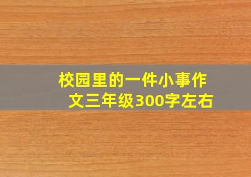 校园里的一件小事作文三年级300字左右