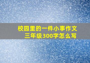 校园里的一件小事作文三年级300字怎么写