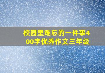 校园里难忘的一件事400字优秀作文三年级