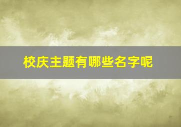 校庆主题有哪些名字呢