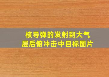 核导弹的发射到大气层后俯冲击中目标图片