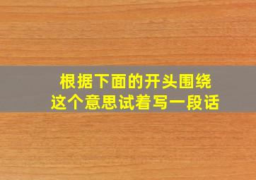 根据下面的开头围绕这个意思试着写一段话