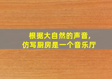 根据大自然的声音,仿写厨房是一个音乐厅