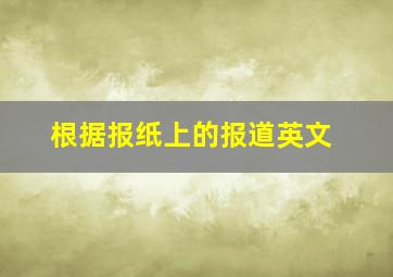 根据报纸上的报道英文