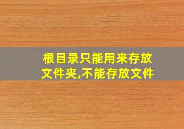 根目录只能用来存放文件夹,不能存放文件