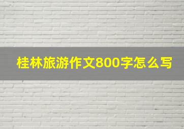 桂林旅游作文800字怎么写