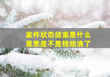 案件状态结案是什么意思是不是钱给清了