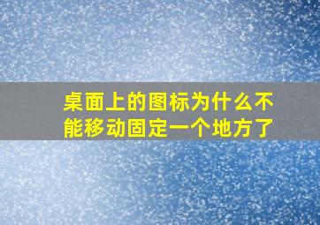 桌面上的图标为什么不能移动固定一个地方了