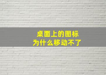 桌面上的图标为什么移动不了