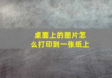 桌面上的图片怎么打印到一张纸上