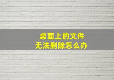 桌面上的文件无法删除怎么办