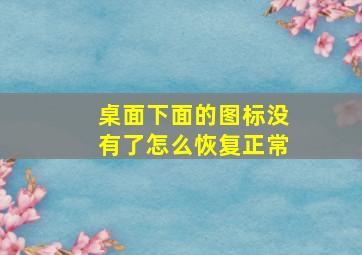 桌面下面的图标没有了怎么恢复正常