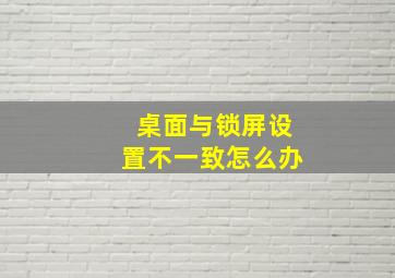 桌面与锁屏设置不一致怎么办