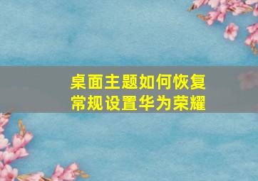 桌面主题如何恢复常规设置华为荣耀