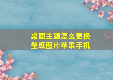 桌面主题怎么更换壁纸图片苹果手机