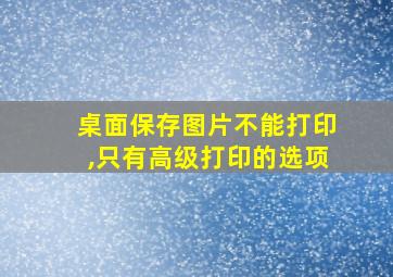 桌面保存图片不能打印,只有高级打印的选项