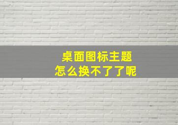 桌面图标主题怎么换不了了呢