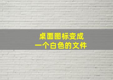 桌面图标变成一个白色的文件