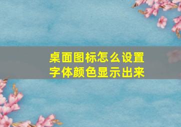 桌面图标怎么设置字体颜色显示出来