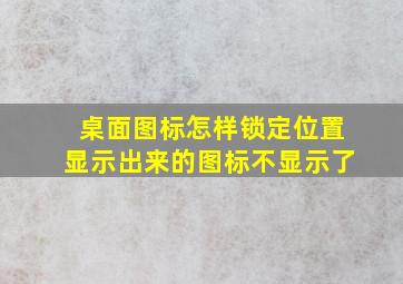 桌面图标怎样锁定位置显示出来的图标不显示了