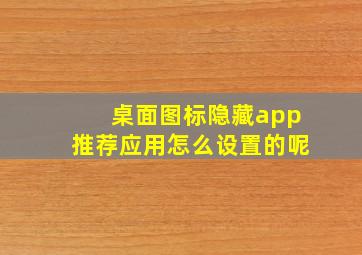 桌面图标隐藏app推荐应用怎么设置的呢