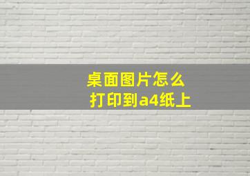 桌面图片怎么打印到a4纸上