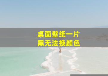 桌面壁纸一片黑无法换颜色