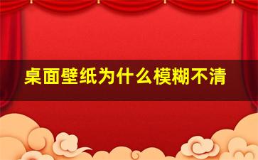 桌面壁纸为什么模糊不清