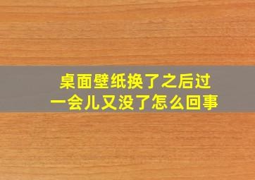 桌面壁纸换了之后过一会儿又没了怎么回事